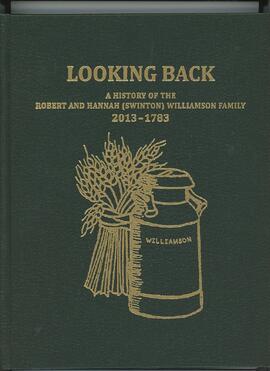 Looking Back: A History of the Robert and Hannah (Swinton) Williamson Family 2013 - 1783
